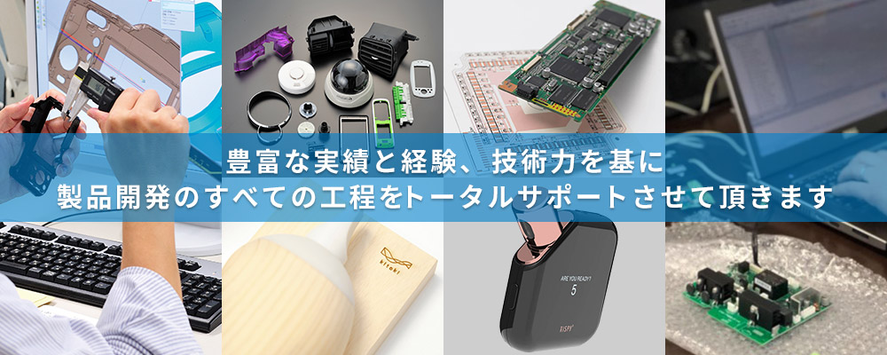 豊富な実績と経験、技術力を基に製品開発のすべての工程をトータルサポートさせて頂きます