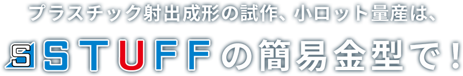 プラスチック射出成形の試作、小ロット量産は、STUFF（スタッフ）の簡易金型で！