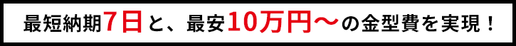 最短納期7日と、最安10万円の金型費を実現！